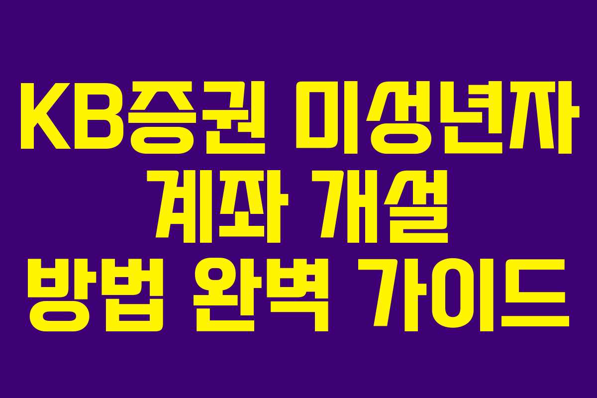 KB증권 미성년자 계좌 개설 방법 완벽 가이드