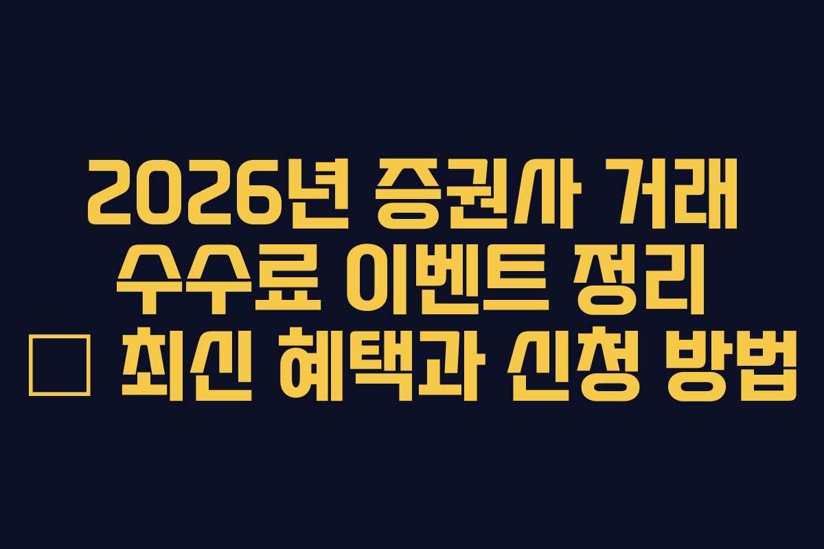 2026년 증권사 거래 수수료 이벤트 정리 – 최신 혜택과 신청 방법