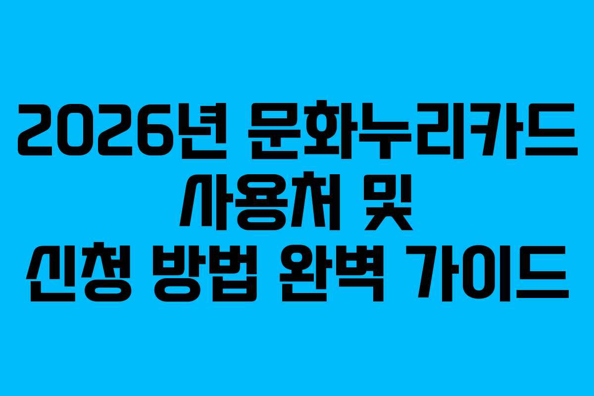 2026년 문화누리카드 사용처 및 신청 방법 완벽 가이드