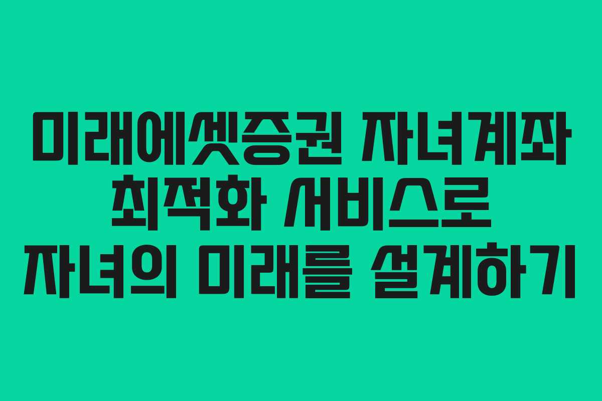 미래에셋증권 자녀계좌 최적화 서비스로 자녀의 미래를 설계하기