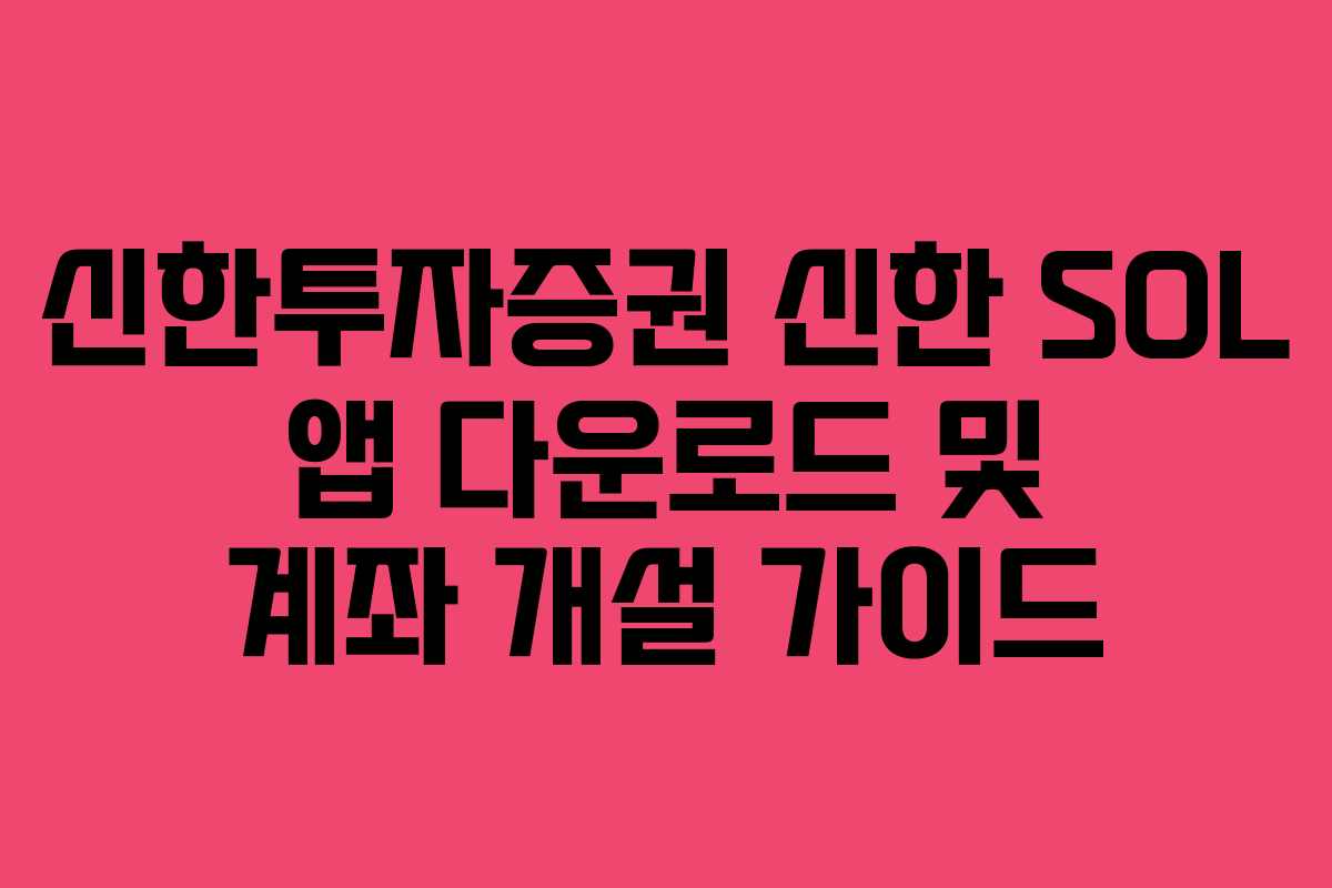신한투자증권 신한 SOL 앱 다운로드 및 계좌 개설 가이드