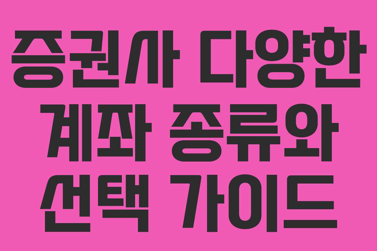 증권사 다양한 계좌 종류와 선택 가이드