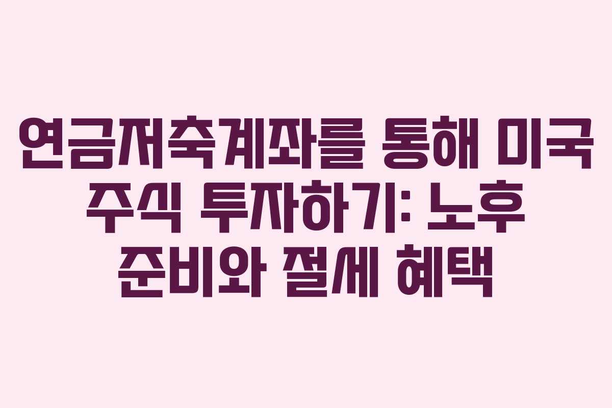 연금저축계좌를 통해 미국 주식 투자하기: 노후 준비와 절세 혜택