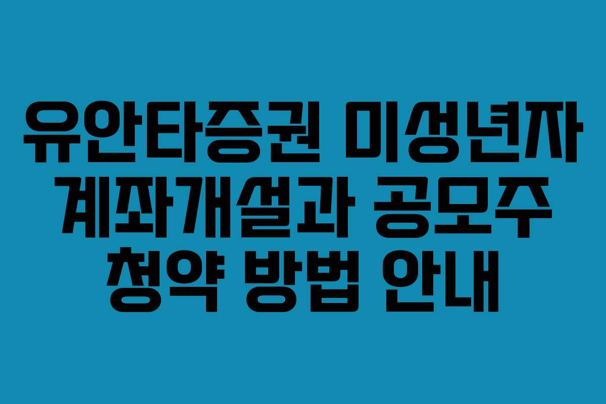 유안타증권 미성년자 계좌개설과 공모주 청약 방법 안내