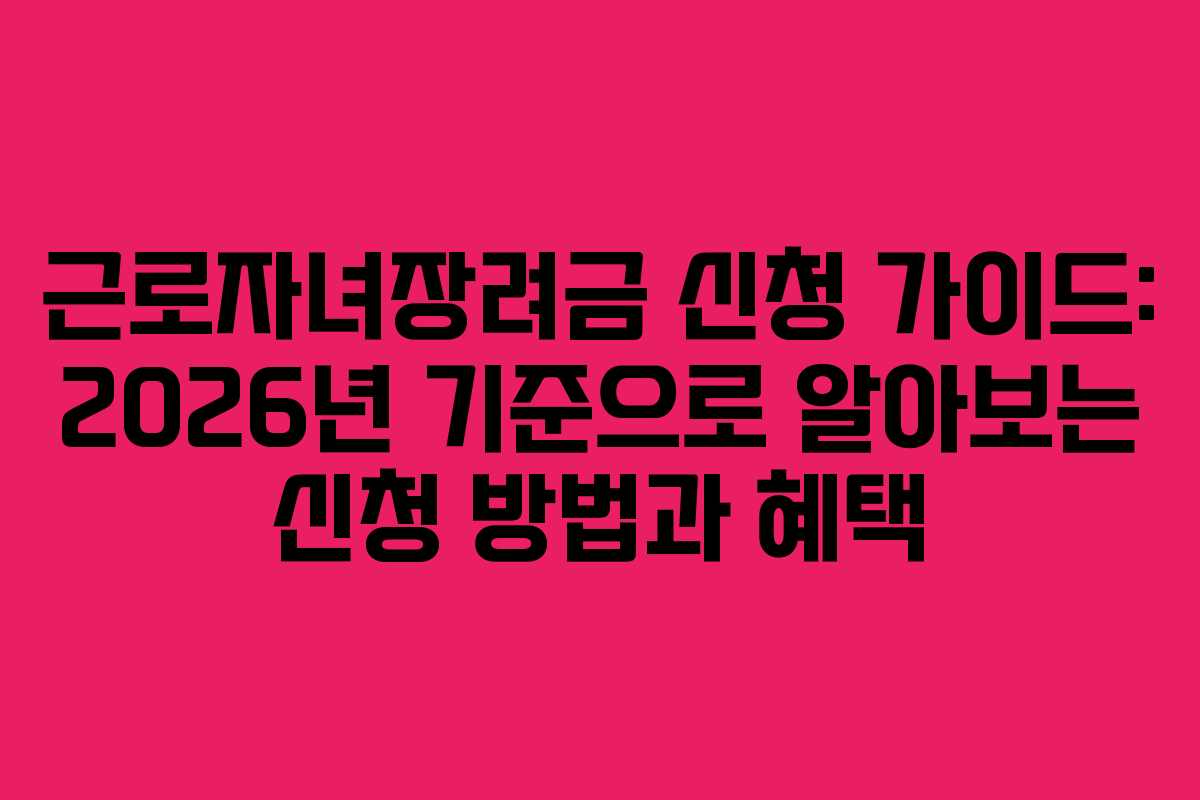 근로자녀장려금 신청 가이드: 2026년 기준으로 알아보는 신청 방법과 혜택
