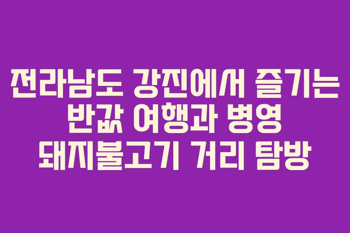 전라남도 강진에서 즐기는 반값 여행과 병영 돼지불고기 거리 탐방
