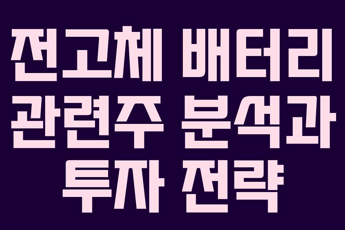 전고체 배터리 관련주 분석과 투자 전략