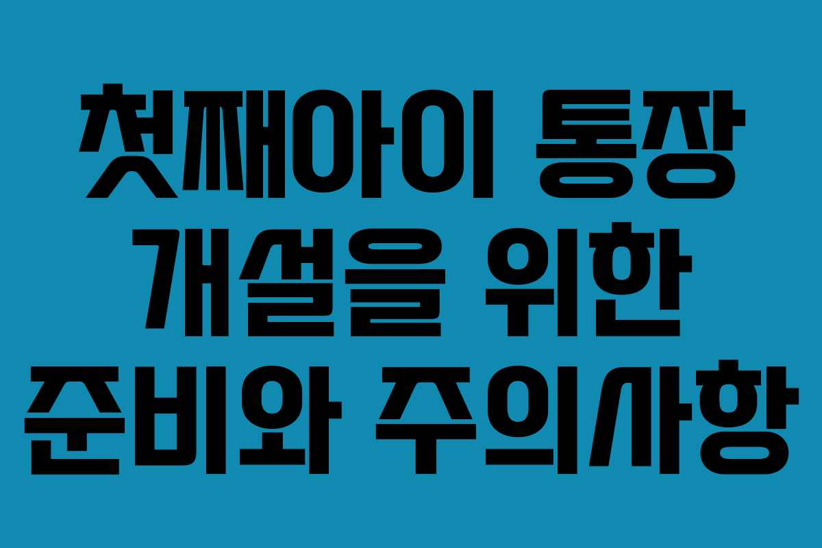 첫째아이 통장 개설을 위한 준비와 주의사항