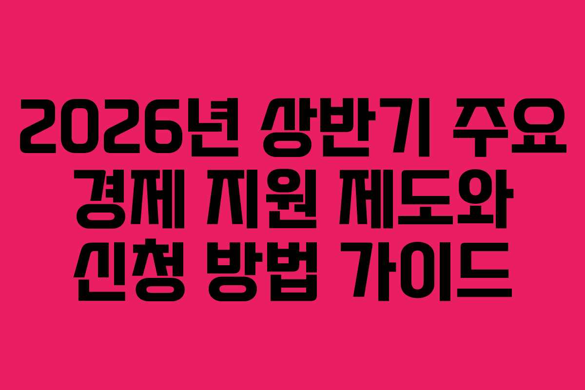 2026년 상반기 주요 경제 지원 제도와 신청 방법 가이드
