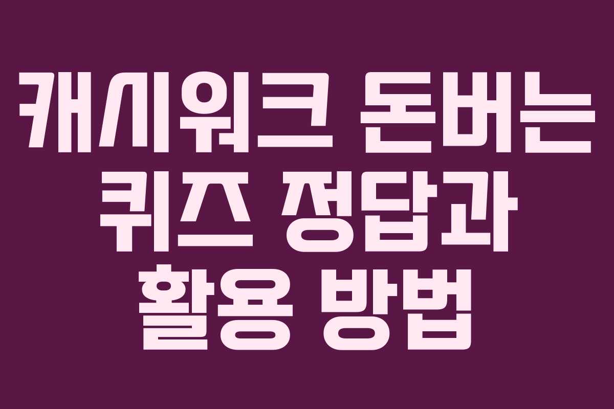 캐시워크 돈버는 퀴즈 정답과 활용 방법