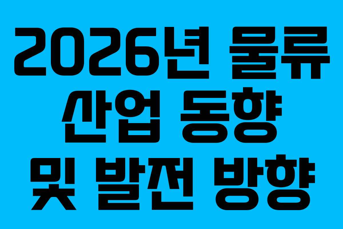 2026년 물류 산업 동향 및 발전 방향