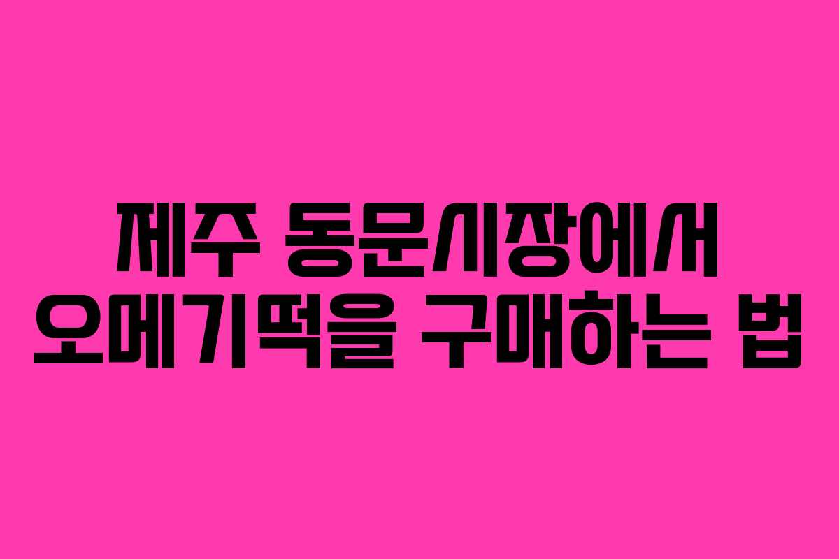제주 동문시장에서 오메기떡을 구매하는 법