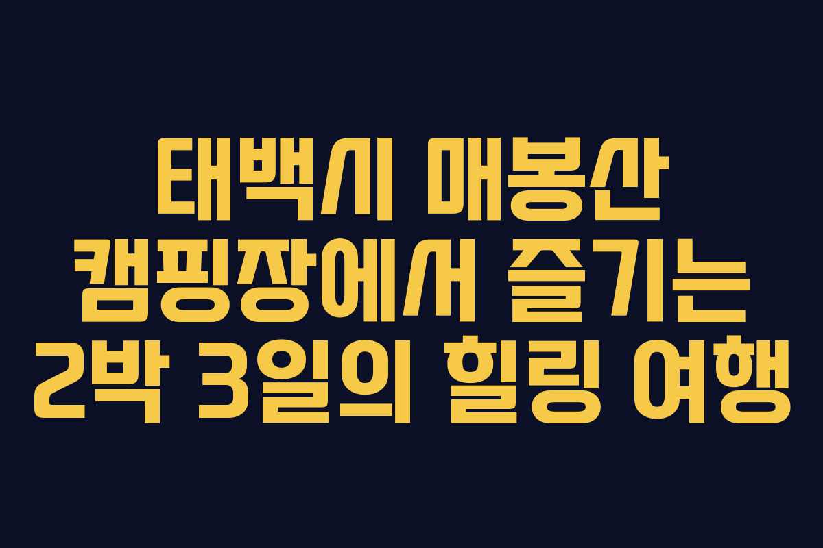 태백시 매봉산 캠핑장에서 즐기는 2박 3일의 힐링 여행
