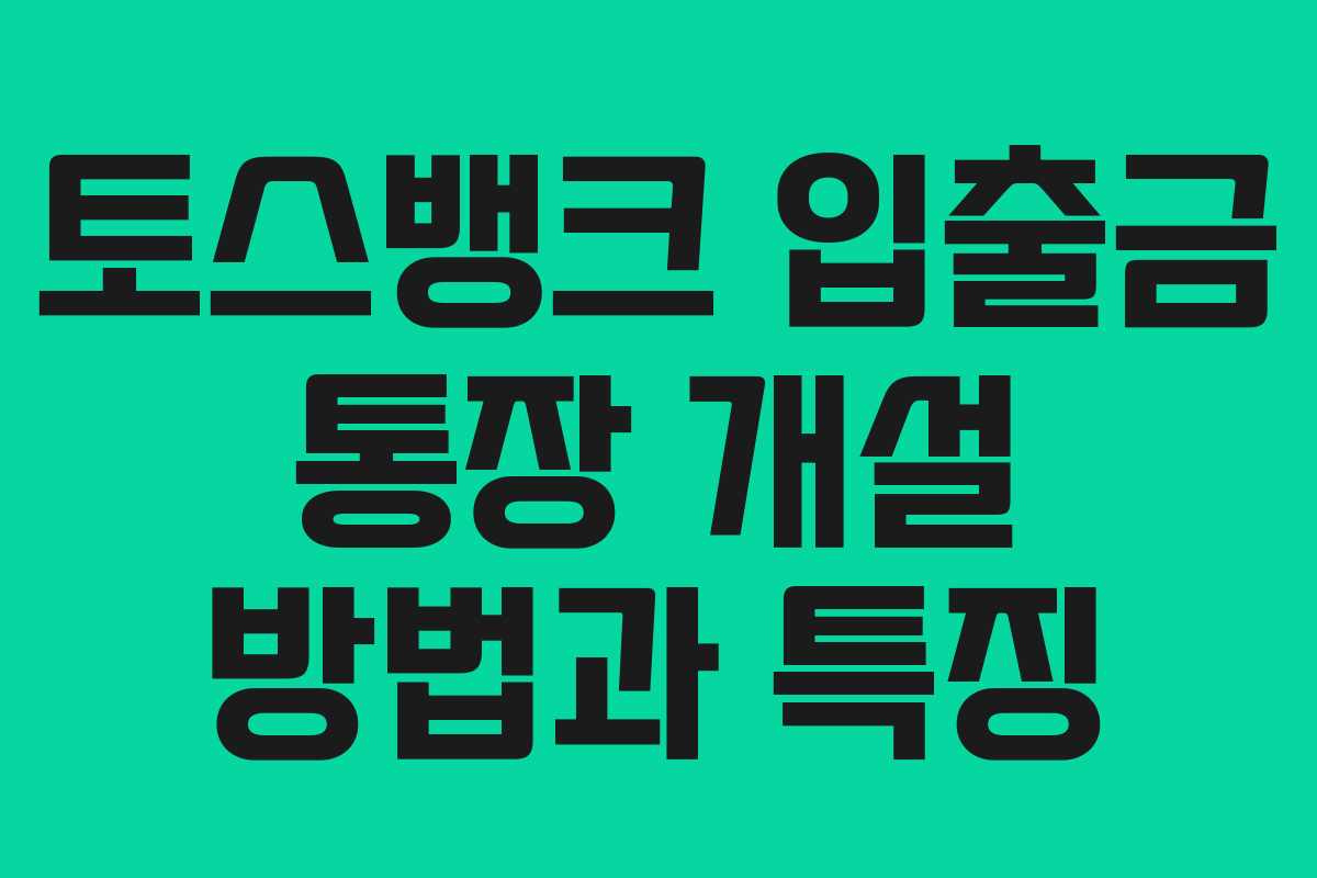 토스뱅크 입출금 통장 개설 방법과 특징