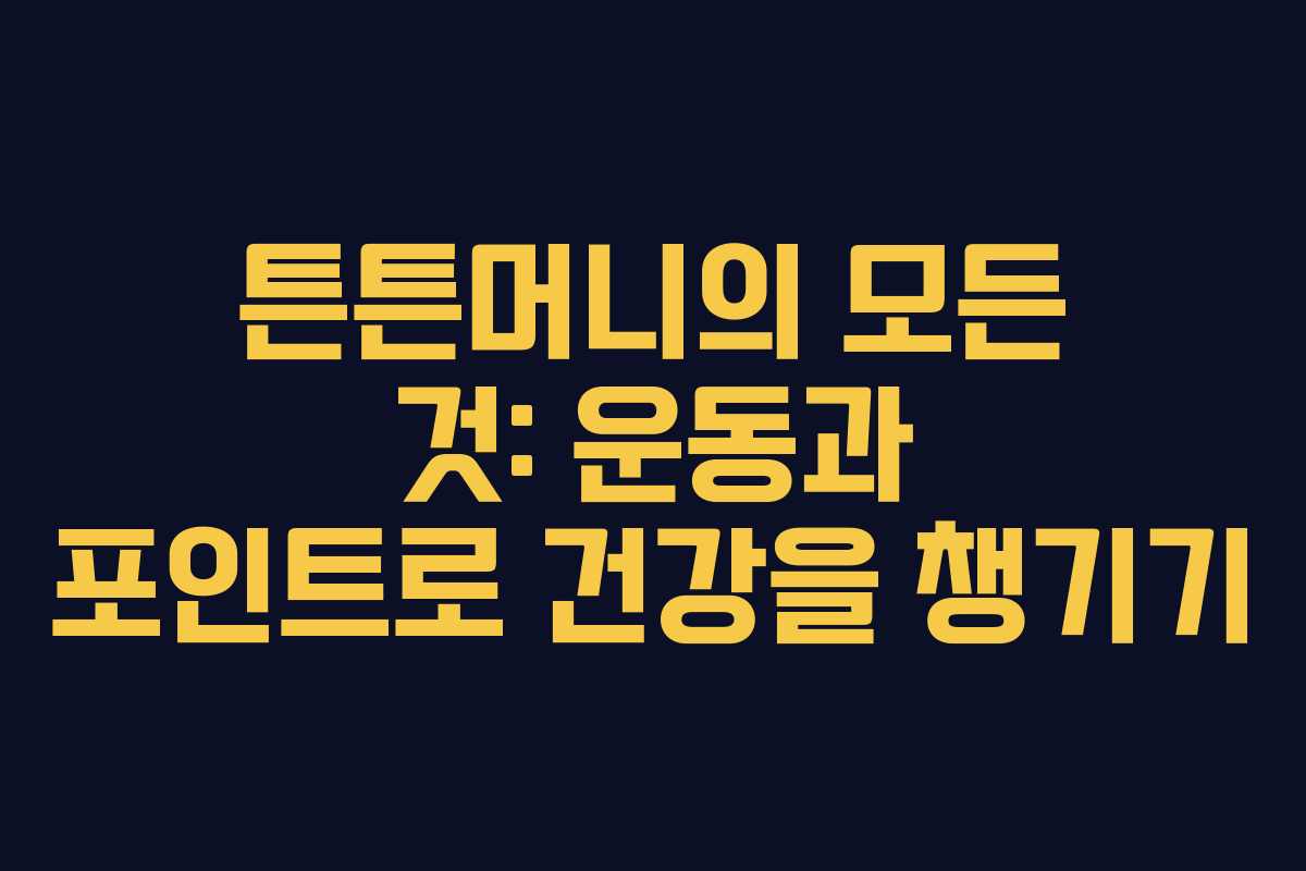 튼튼머니의 모든 것: 운동과 포인트로 건강을 챙기기