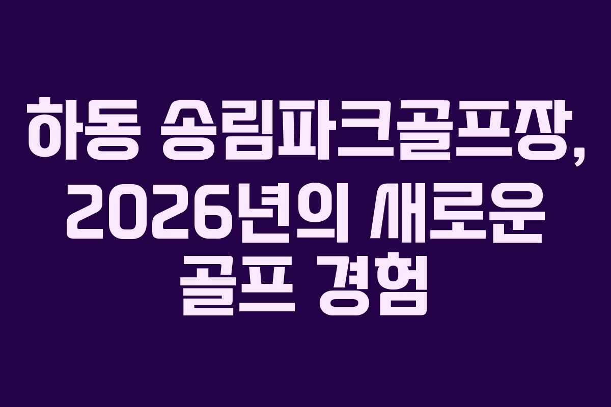 하동 송림파크골프장, 2026년의 새로운 골프 경험