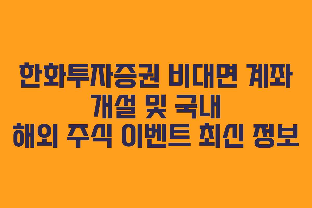 한화투자증권 비대면 계좌 개설 및 국내 해외 주식 이벤트 최신 정보