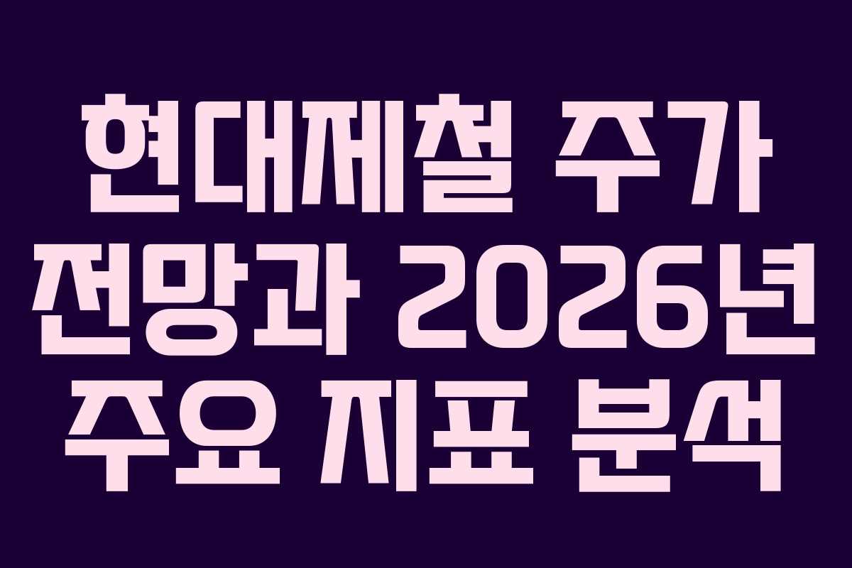 현대제철 주가 전망과 2026년 주요 지표 분석