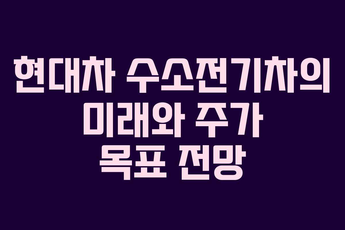 현대차 수소전기차의 미래와 주가 목표 전망