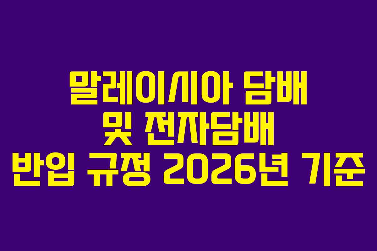 말레이시아 담배 및 전자담배 반입 규정 2026년 기준
