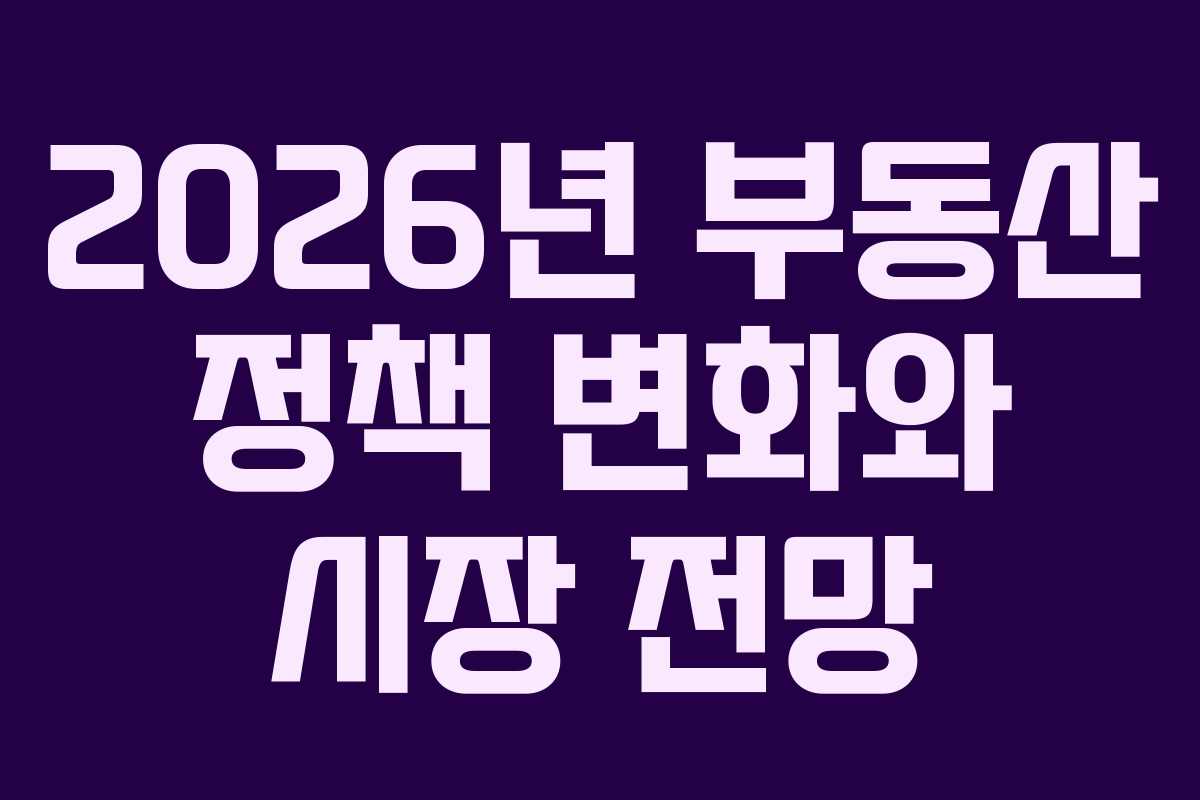 2026년 부동산 정책 변화와 시장 전망