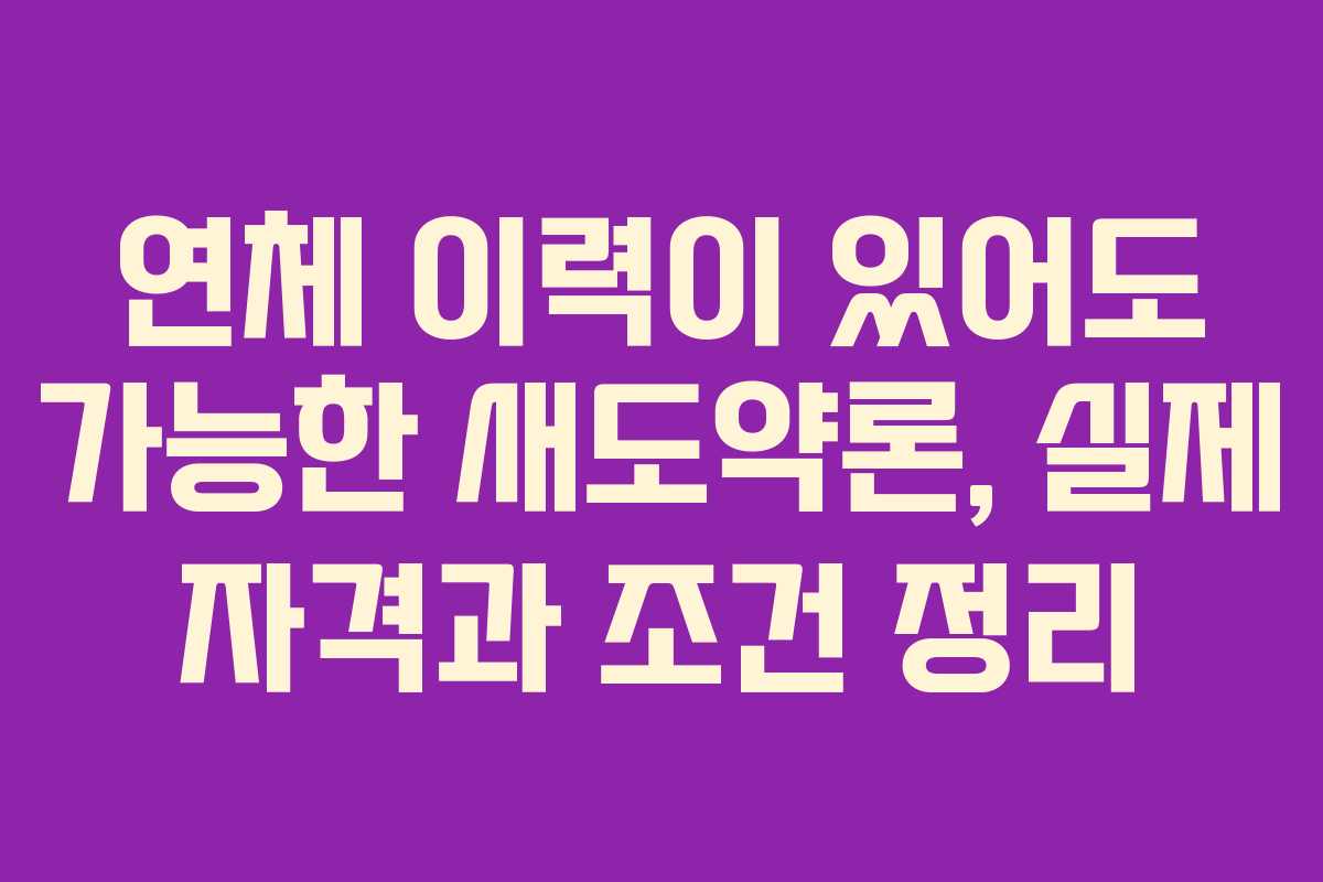 연체 이력이 있어도 가능한 새도약론, 실제 자격과 조건 정리