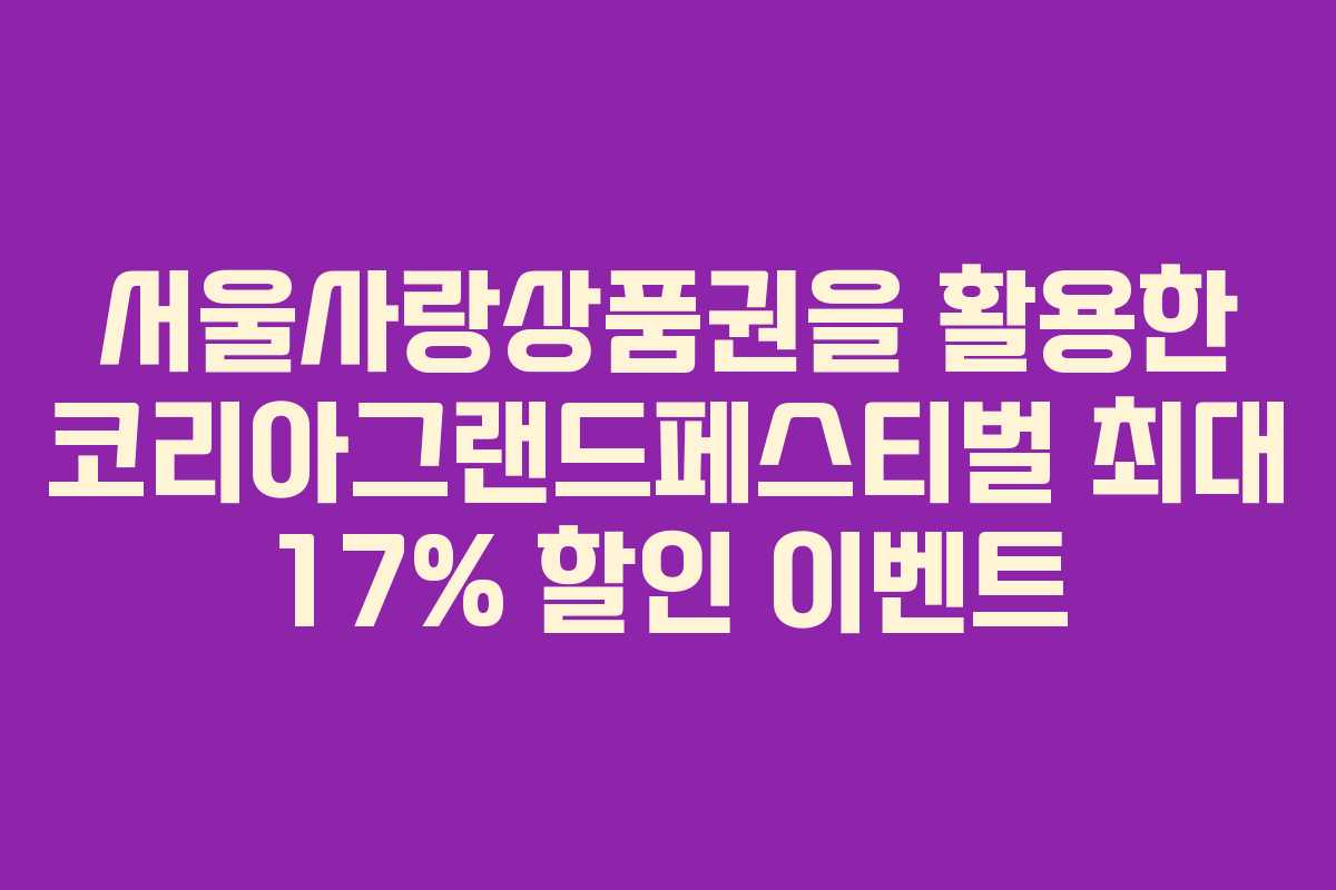 서울사랑상품권을 활용한 코리아그랜드페스티벌 최대 17% 할인 이벤트