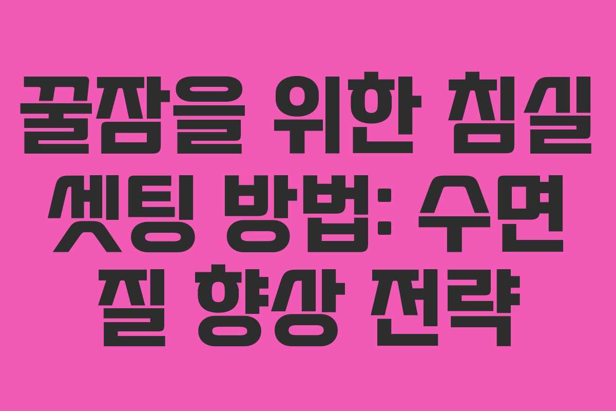 꿀잠을 위한 침실 셋팅 방법: 수면 질 향상 전략