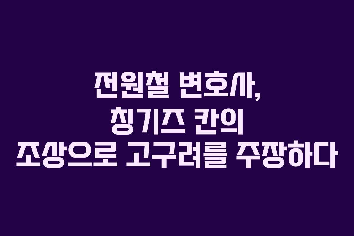 전원철 변호사, 칭기즈 칸의 조상으로 고구려를 주장하다