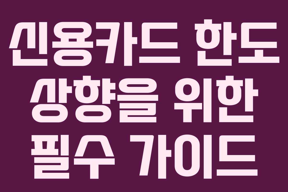 신용카드 한도 상향을 위한 필수 가이드