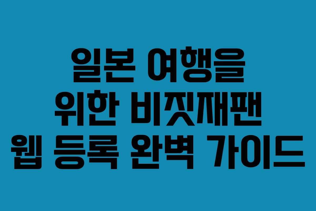 일본 여행을 위한 비짓재팬 웹 등록 완벽 가이드