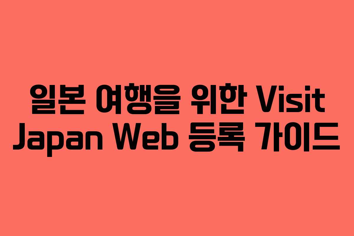 일본 여행을 위한 Visit Japan Web 등록 가이드