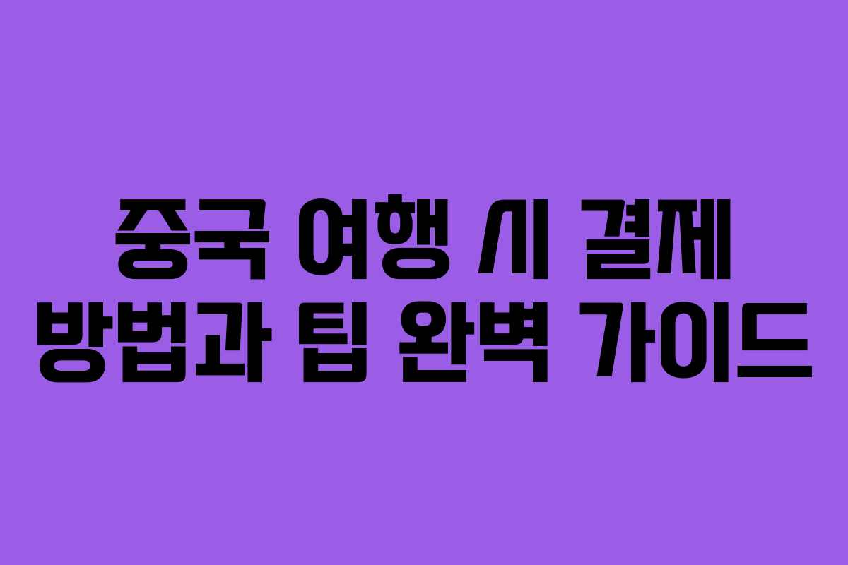 중국 여행 시 결제 방법과 팁 완벽 가이드