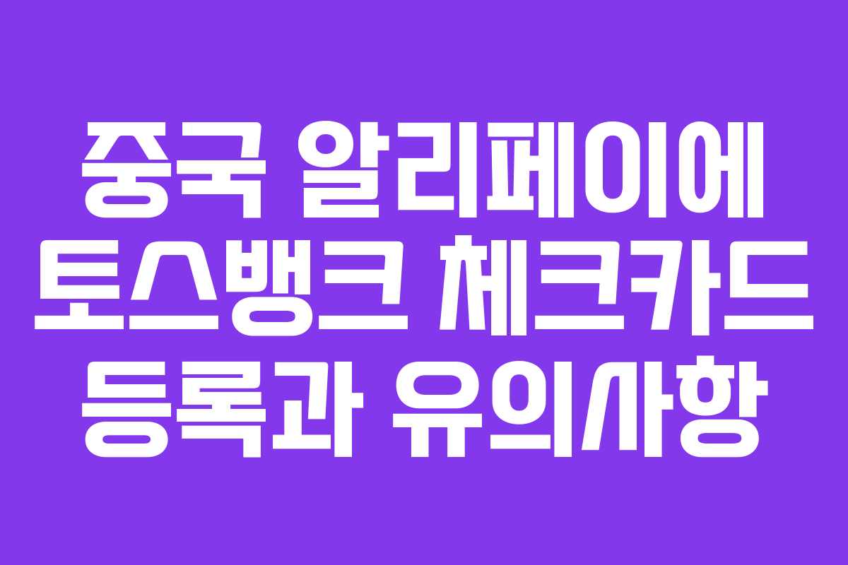 중국 알리페이에 토스뱅크 체크카드 등록과 유의사항