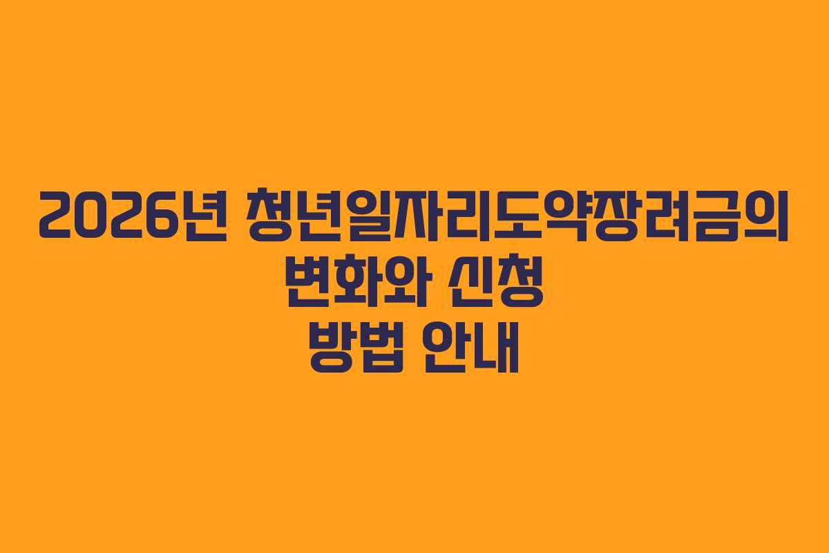 2026년 청년일자리도약장려금의 변화와 신청 방법 안내