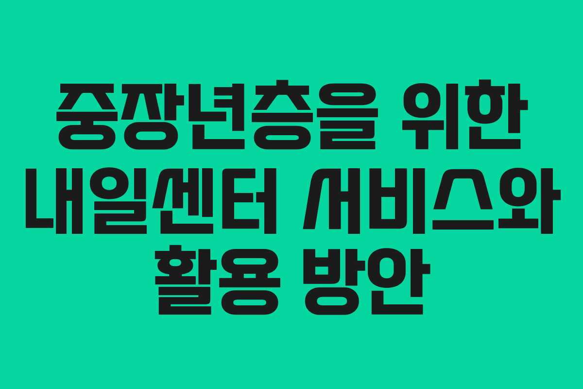 중장년층을 위한 내일센터 서비스와 활용 방안