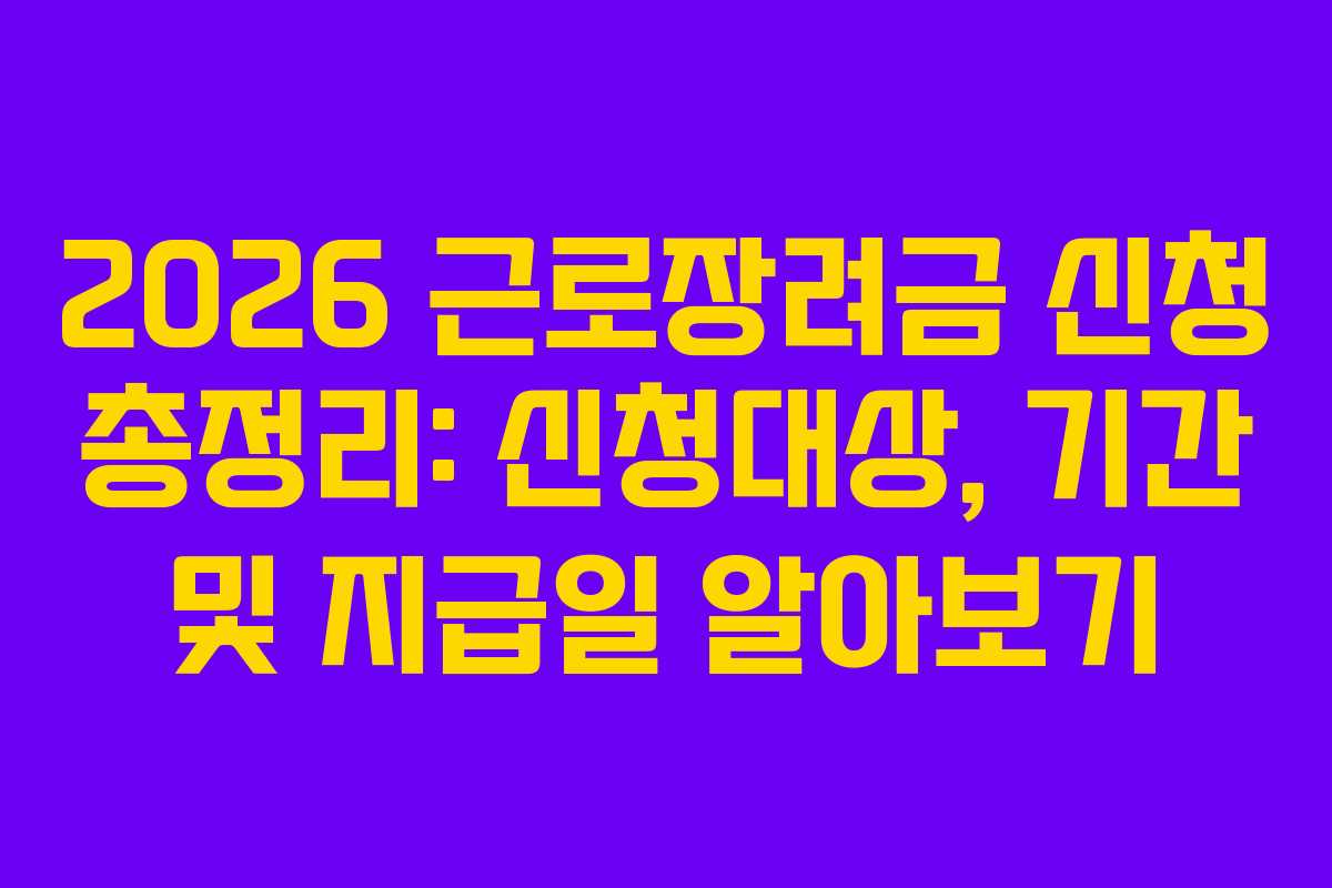2026 근로장려금 신청 총정리: 신청대상, 기간 및 지급일 알아보기