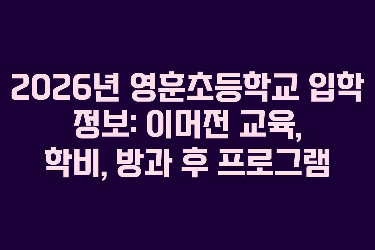 2026년 영훈초등학교 입학 정보: 이머전 교육, 학비, 방과 후 프로그램