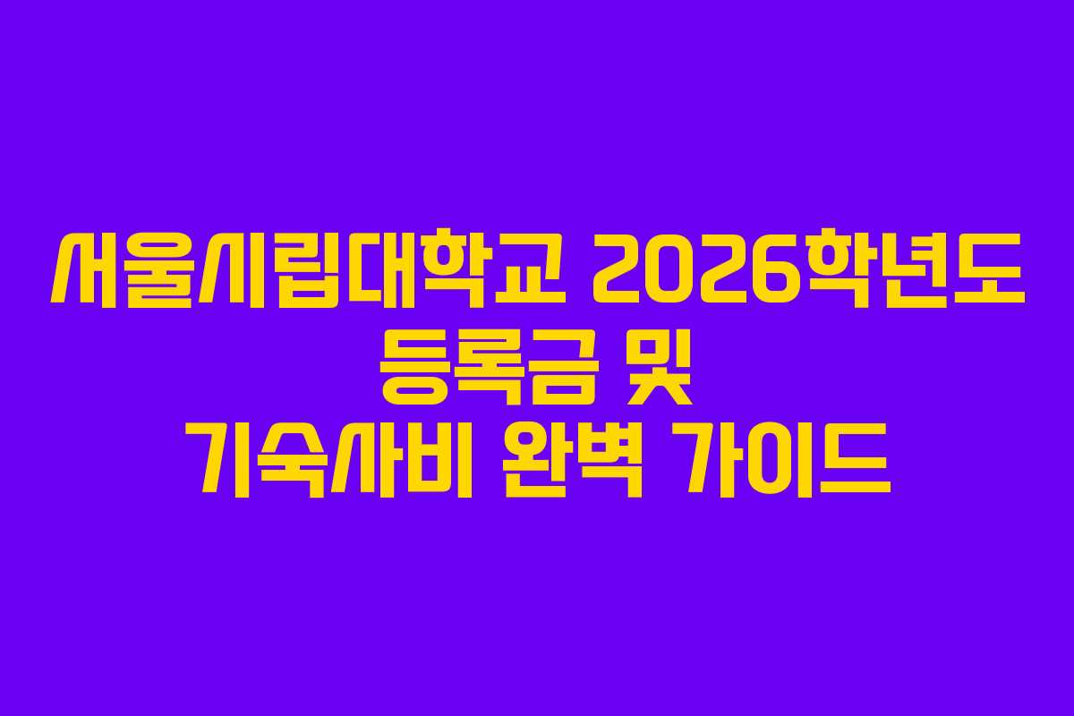 서울시립대학교 2026학년도 등록금 및 기숙사비 완벽 가이드