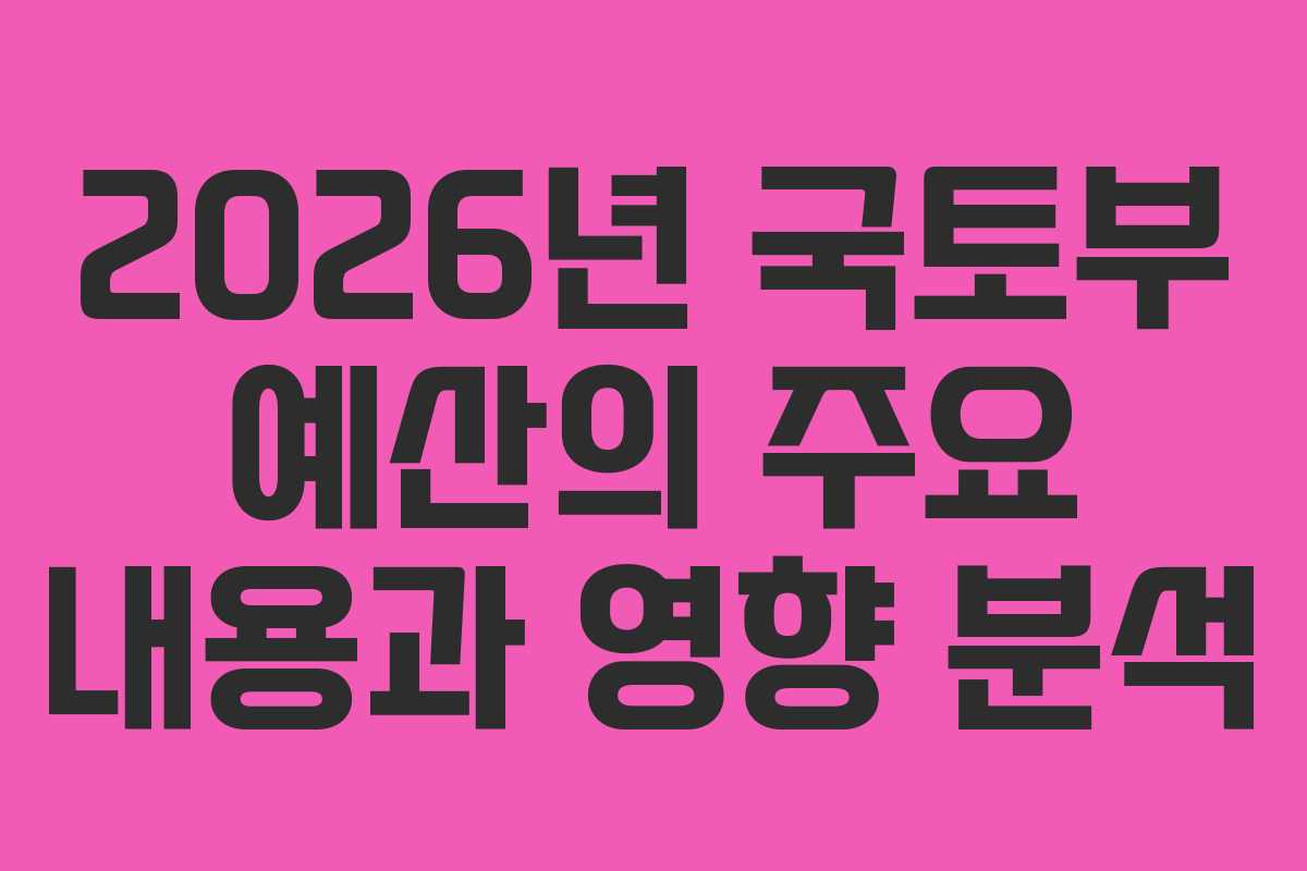 2026년 국토부 예산의 주요 내용과 영향 분석