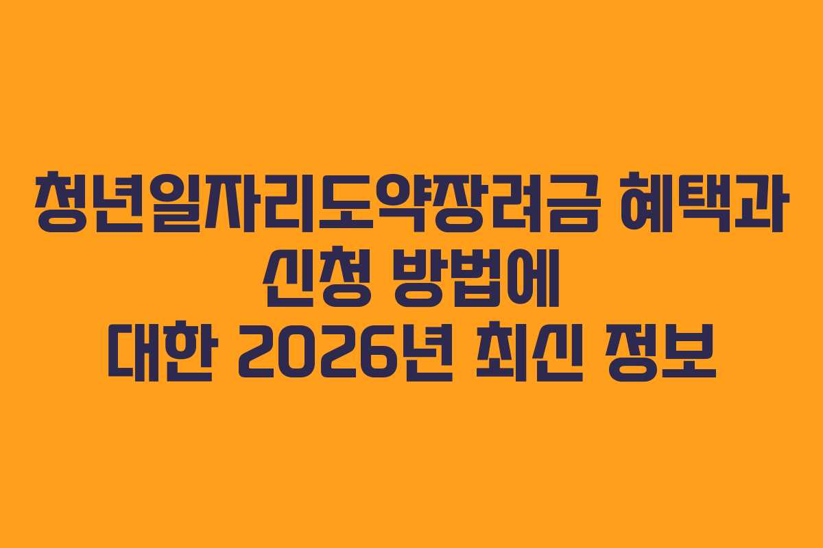 청년일자리도약장려금 혜택과 신청 방법에 대한 2026년 최신 정보