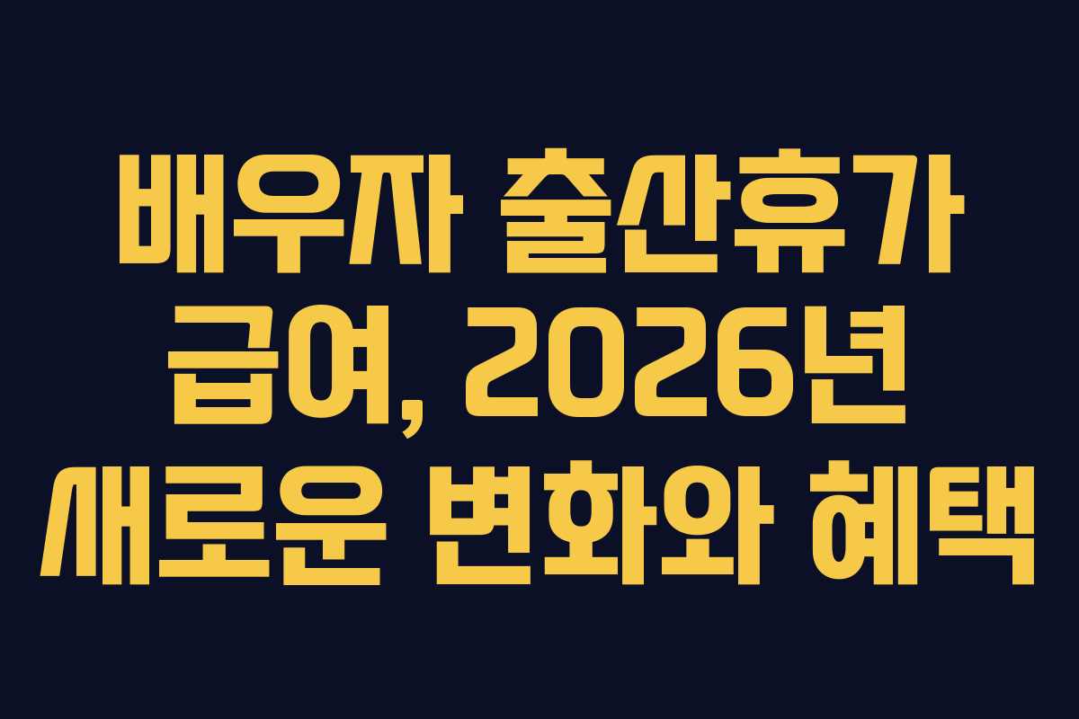 배우자 출산휴가 급여, 2026년 새로운 변화와 혜택