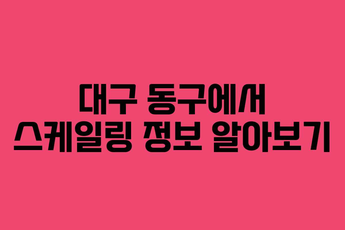 대구 동구에서 스케일링 정보 알아보기