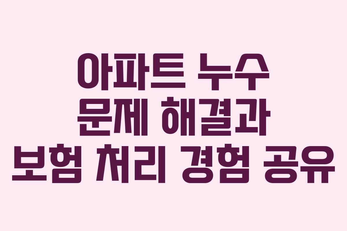 아파트 누수 문제 해결과 보험 처리 경험 공유