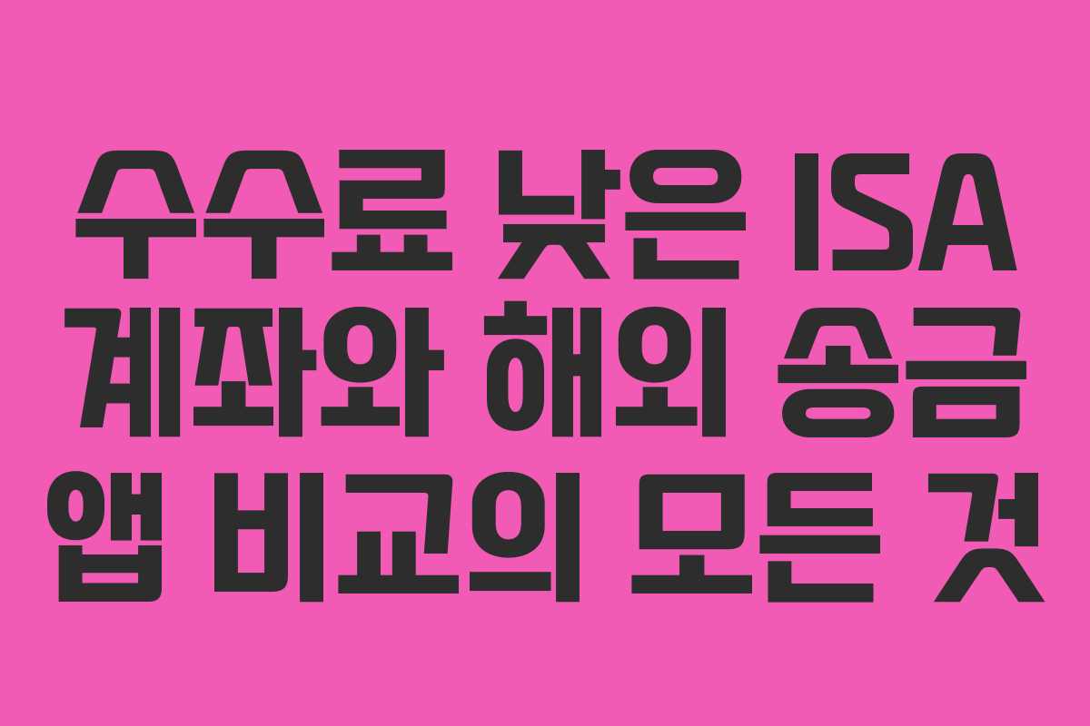 수수료 낮은 ISA 계좌와 해외 송금 앱 비교의 모든 것