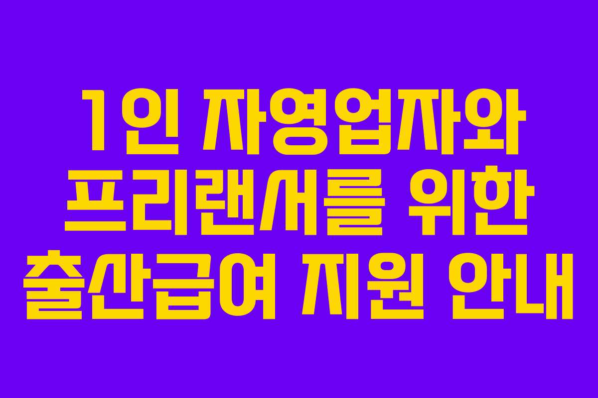 1인 자영업자와 프리랜서를 위한 출산급여 지원 안내