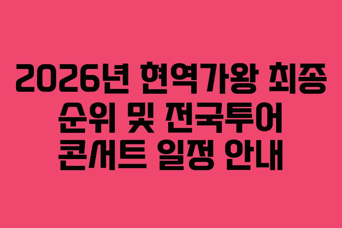 2026년 현역가왕 최종 순위 및 전국투어 콘서트 일정 안내