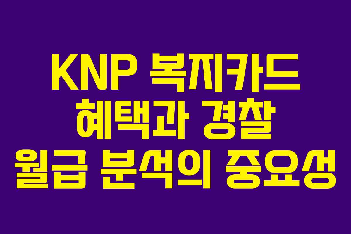 KNP 복지카드 혜택과 경찰 월급 분석의 중요성