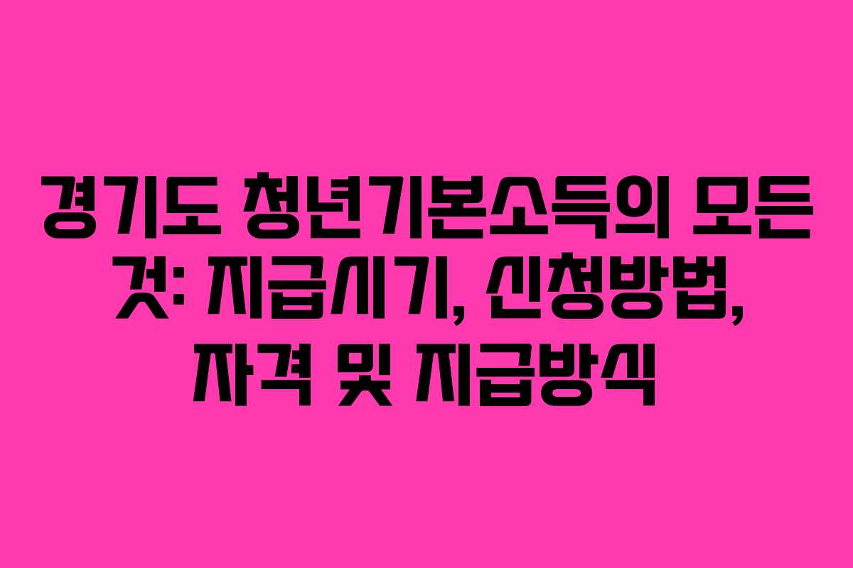 경기도 청년기본소득의 모든 것: 지급시기, 신청방법, 자격 및 지급방식