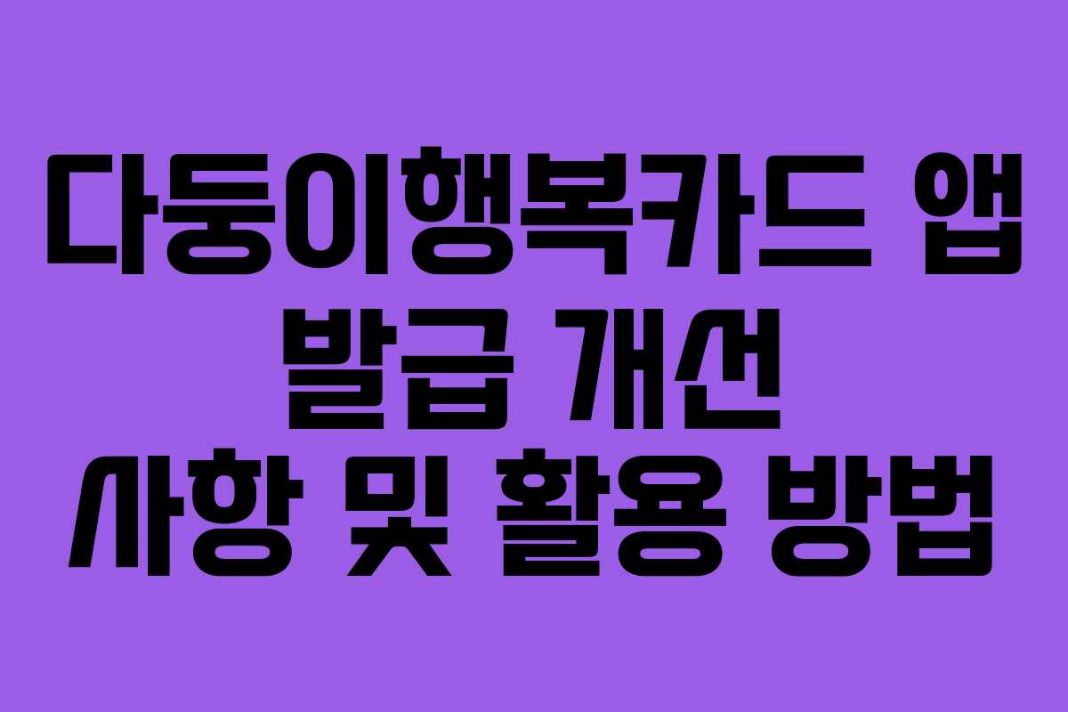 다둥이행복카드 앱 발급 개선 사항 및 활용 방법